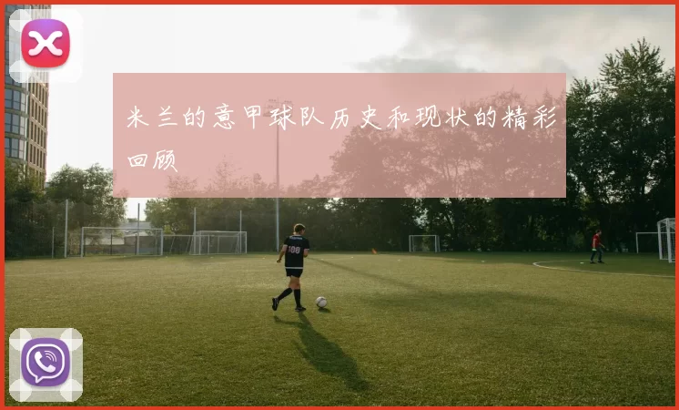 米兰的意甲球队历史和现状的精彩回顾