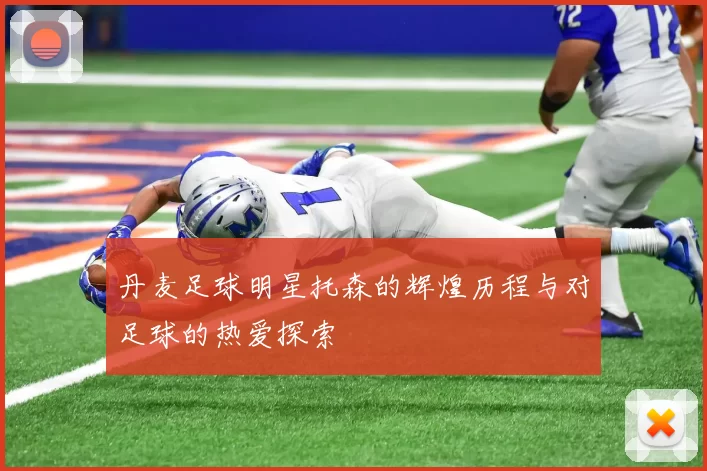 丹麦足球明星托森的辉煌历程与对足球的热爱探索