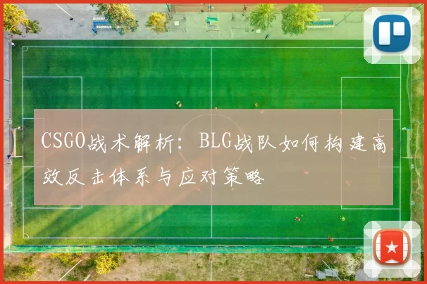 CSGO战术解析：BLG战队如何构建高效反击体系与应对策略