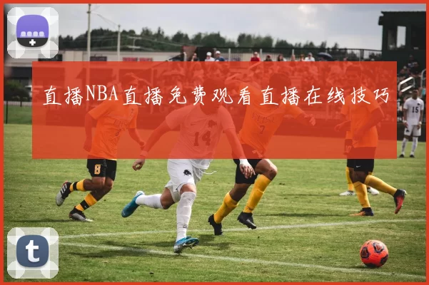 直播NBA直播免费观看直播在线技巧