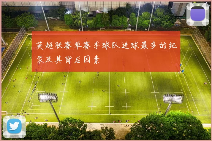 英超联赛单赛季球队进球最多的纪录及其背后因素