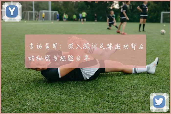 专访黄军：深入探讨足球成功背后的秘密与经验分享