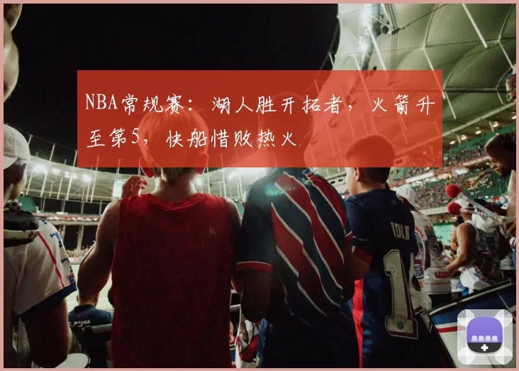NBA常规赛：湖人胜开拓者，火箭升至第5，快船惜败热火