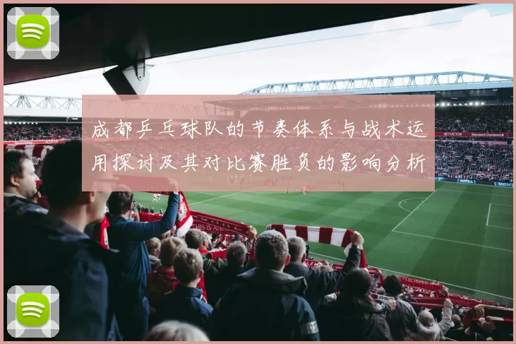 成都乒乓球队的节奏体系与战术运用探讨及其对比赛胜负的影响分析