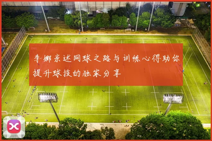 李娜亲述网球之路与训练心得助你提升球技的独家分享