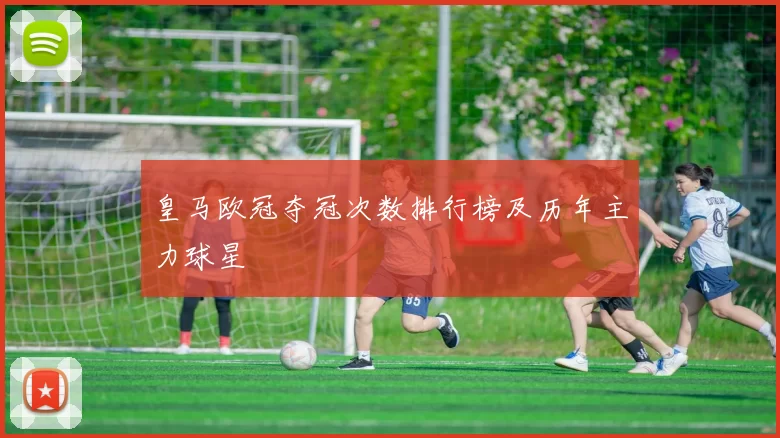 皇马欧冠夺冠次数排行榜及历年主力球星