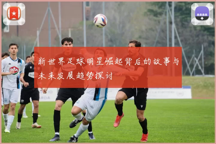 新世界足球明星崛起背后的故事与未来发展趋势探讨
