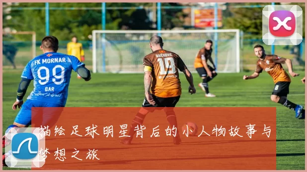 描绘足球明星背后的小人物故事与梦想之旅