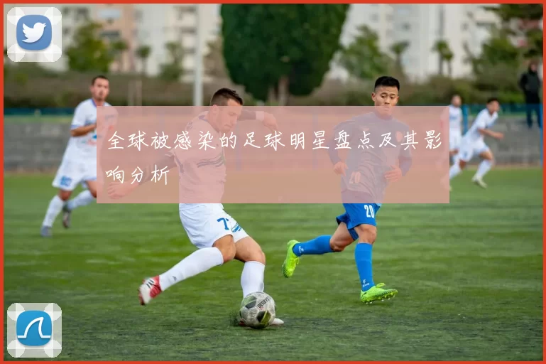 全球被感染的足球明星盘点及其影响分析