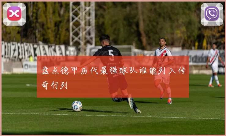 盘点德甲历代最强球队谁能列入传奇行列