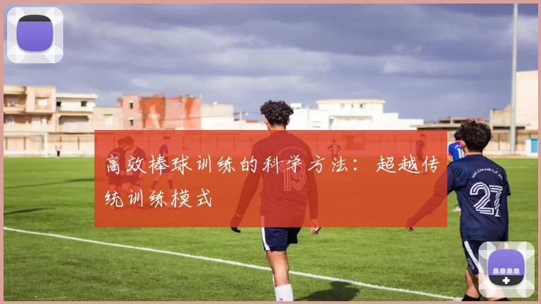高效棒球训练的科学方法：超越传统训练模式