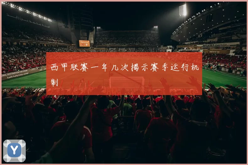 西甲联赛一年几次揭示赛季运行机制