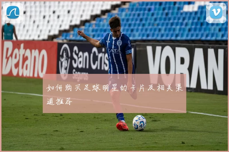 如何购买足球明星的卡片及相关渠道推荐