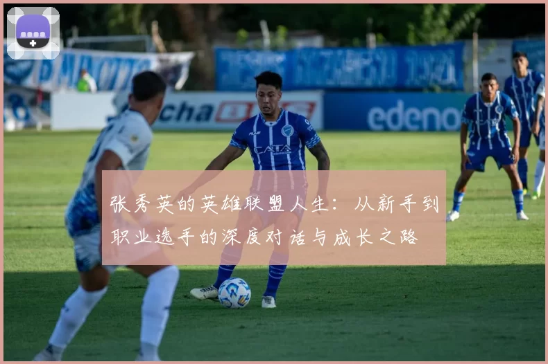 张秀英的英雄联盟人生：从新手到职业选手的深度对话与成长之路