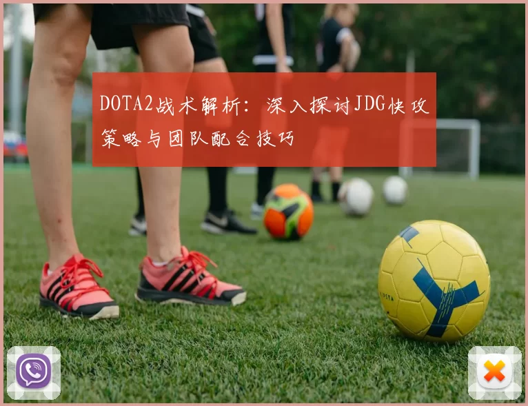 DOTA2战术解析：深入探讨JDG快攻策略与团队配合技巧