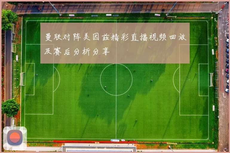 曼联对阵美因兹精彩直播视频回放及赛后分析分享