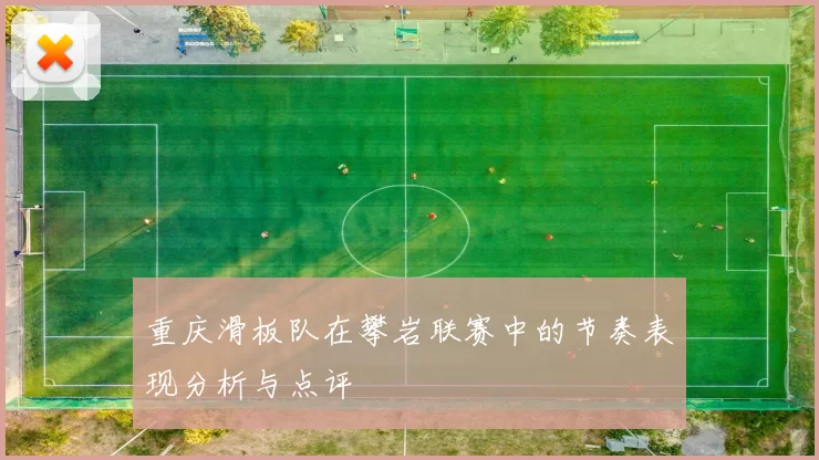 重庆滑板队在攀岩联赛中的节奏表现分析与点评