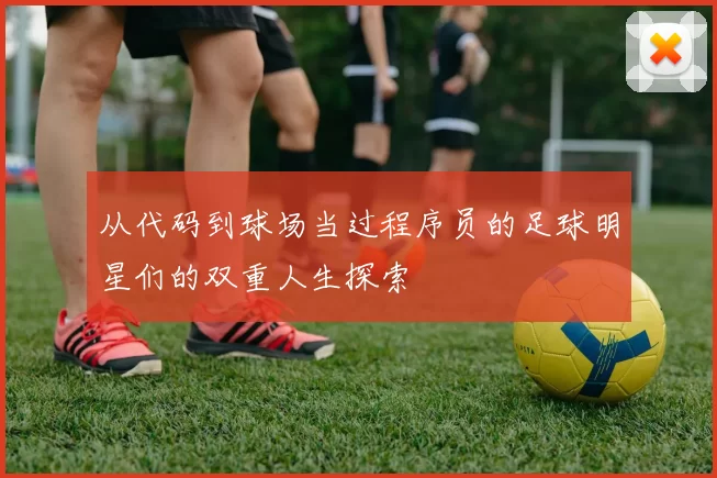 从代码到球场当过程序员的足球明星们的双重人生探索