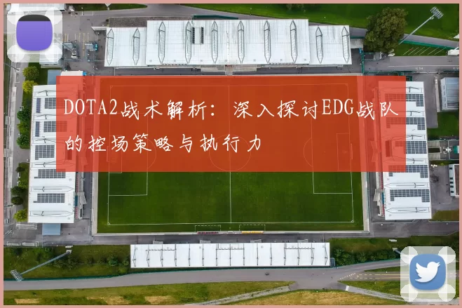DOTA2战术解析：深入探讨EDG战队的控场策略与执行力