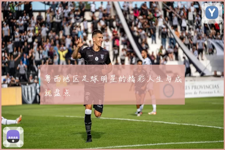 粤西地区足球明星的精彩人生与成就盘点