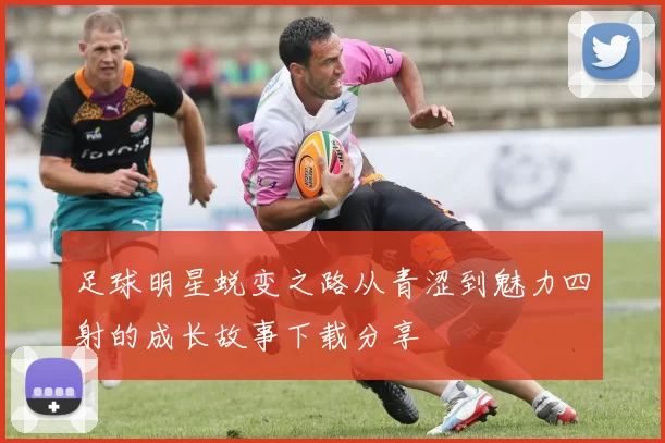 足球明星蜕变之路从青涩到魅力四射的成长故事下载分享