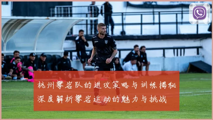 杭州攀岩队的进攻策略与训练揭秘深度解析攀岩运动的魅力与挑战
