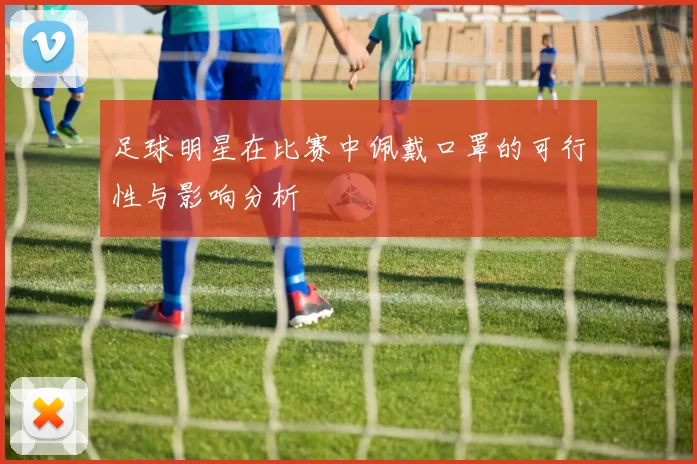 足球明星在比赛中佩戴口罩的可行性与影响分析
