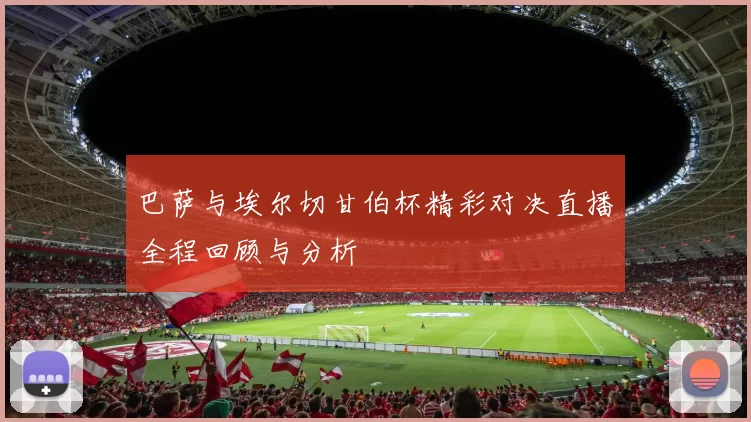 巴萨与埃尔切甘伯杯精彩对决直播全程回顾与分析