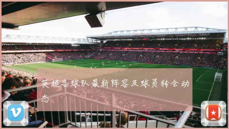 英超各球队最新阵容及球员转会动态