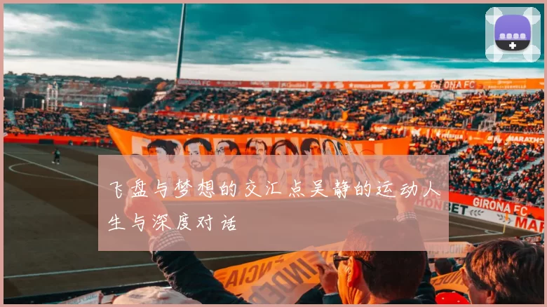 飞盘与梦想的交汇点吴静的运动人生与深度对话