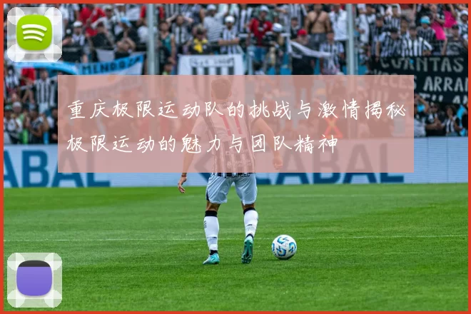 重庆极限运动队的挑战与激情揭秘极限运动的魅力与团队精神