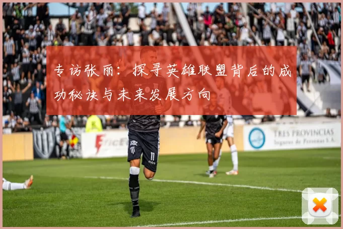 专访张丽：探寻英雄联盟背后的成功秘诀与未来发展方向