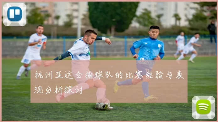 杭州亚运会排球队的比赛经验与表现分析探讨
