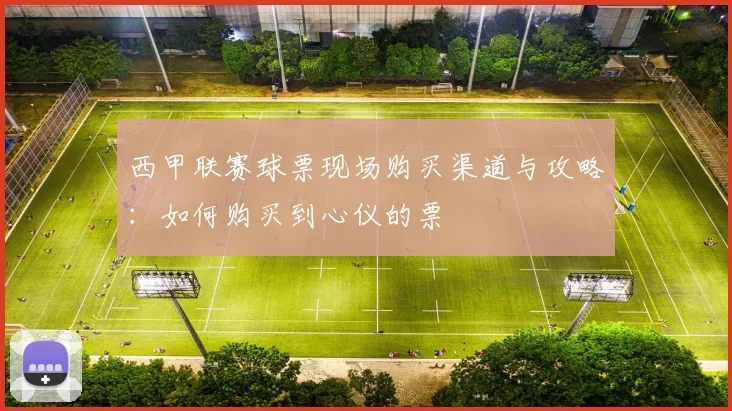 西甲联赛球票现场购买渠道与攻略：如何购买到心仪的票
