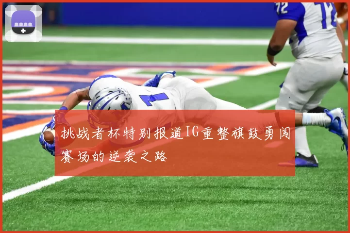 挑战者杯特别报道IG重整旗鼓勇闯赛场的逆袭之路