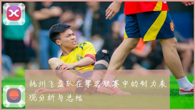 杭州飞盘队在攀岩联赛中的耐力表现分析与总结