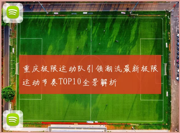 重庆极限运动队引领潮流最新极限运动节奏TOP10全景解析