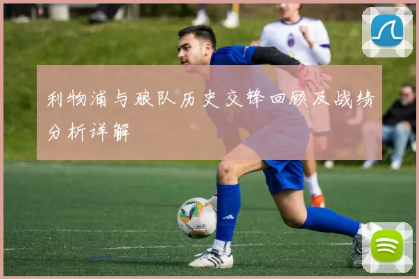 利物浦与狼队历史交锋回顾及战绩分析详解