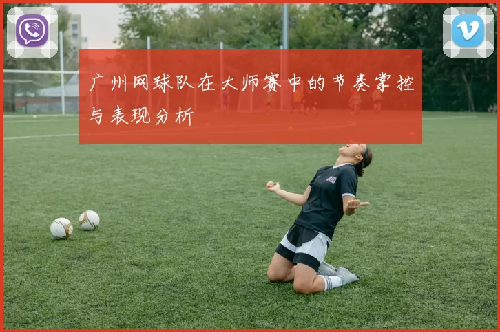广州网球队在大师赛中的节奏掌控与表现分析
