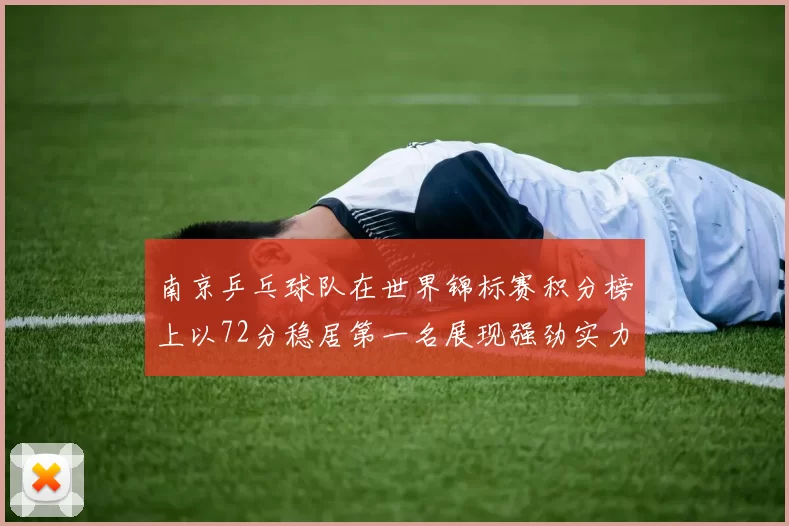 南京乒乓球队在世界锦标赛积分榜上以72分稳居第一名展现强劲实力