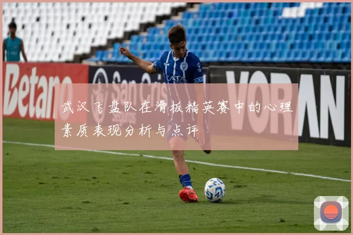 武汉飞盘队在滑板精英赛中的心理素质表现分析与点评
