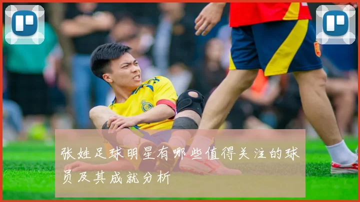 张姓足球明星有哪些值得关注的球员及其成就分析