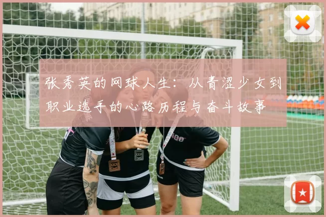 张秀英的网球人生：从青涩少女到职业选手的心路历程与奋斗故事