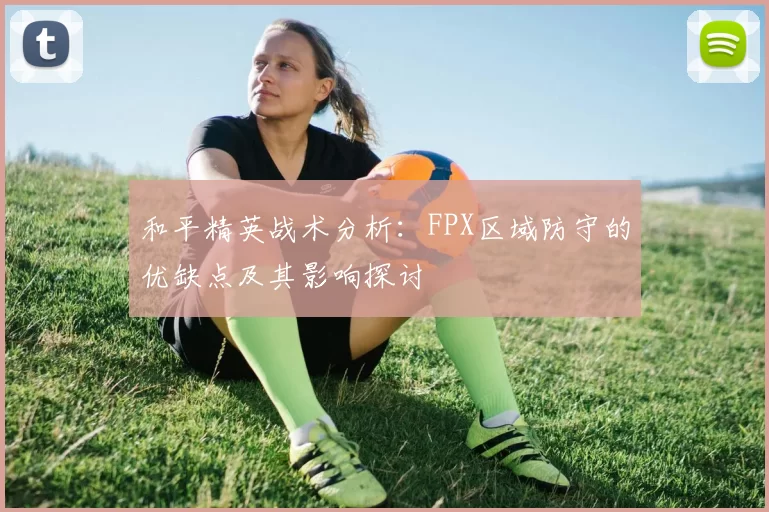 和平精英战术分析：FPX区域防守的优缺点及其影响探讨